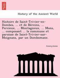 bokomslag Histoire de Saint-Trivier-En-Dombes, ... Et de Be Reins, ... Percieux, ... Montagneux, ... Mons, ... Composant ... La Commune Et Paroisse de Saint-Tri