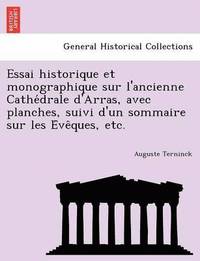 bokomslag Essai Historique Et Monographique Sur L'Ancienne Cathe Drale D'Arras, Avec Planches, Suivi D'Un Sommaire Sur Les E Ve Ques, Etc.