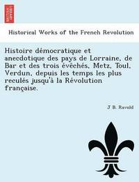 bokomslag Histoire de Mocratique Et Anecdotique Des Pays de Lorraine, de Bar Et Des Trois E Ve Che S, Metz, Toul, Verdun, Depuis Les Temps Les Plus Recule S Jusqu'a La Re Volution Franc Aise.