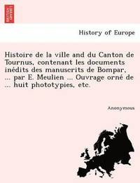 bokomslag Histoire de La Ville and Du Canton de Tournus, Contenant Les Documents Ine Dits Des Manuscrits de Bompar, ... Par E. Meulien ... Ouvrage Orne de ... Huit Phototypies, Etc.