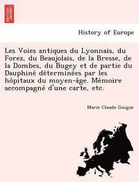 bokomslag Les Voies antiques du Lyonnais, du Forez, du Beaujolais, de la Bresse, de la Dombes, du Bugey et de partie du Dauphine&#769; de&#769;termine&#769;es par les ho&#770;pitaux du moyen-a&#770;ge.