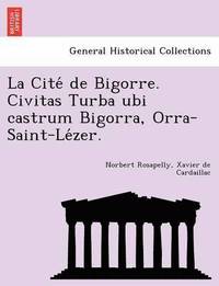 bokomslag La Cite de Bigorre. Civitas Turba Ubi Castrum Bigorra, Orra-Saint-Le Zer.