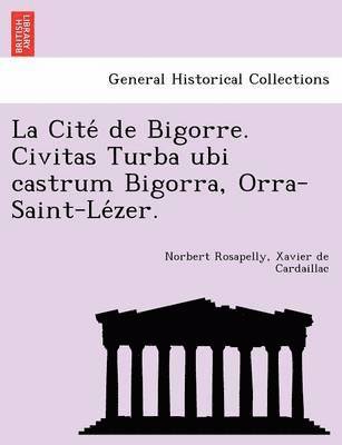 La Cite de Bigorre. Civitas Turba Ubi Castrum Bigorra, Orra-Saint-Le Zer. 1