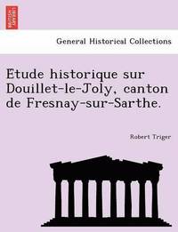 bokomslag E Tude Historique Sur Douillet-Le-Joly, Canton de Fresnay-Sur-Sarthe.