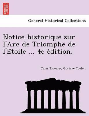 bokomslag Notice historique sur l'Arc de Triomphe de l'E&#769;toile ... 4e e&#769;dition.