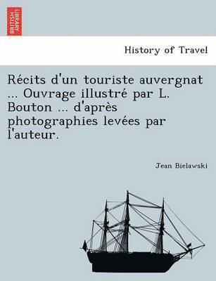 bokomslag Re&#769;cits d'un touriste auvergnat ... Ouvrage illustre&#769; par L. Bouton ... d'apre&#768;s photographies leve&#769;es par l'auteur.