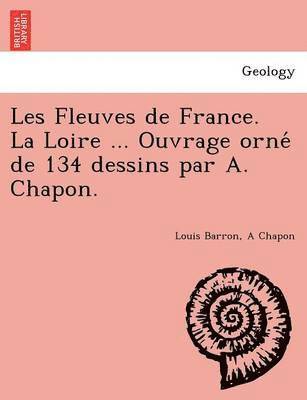 bokomslag Les Fleuves de France. La Loire ... Ouvrage orne&#769; de 134 dessins par A. Chapon.