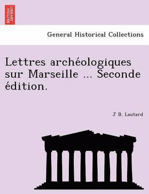 Lettres Arche Ologiques Sur Marseille ... Seconde E Dition. 1