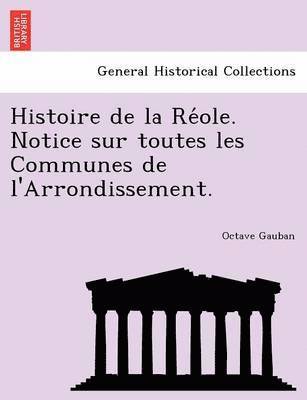 Histoire de la Re&#769;ole. Notice sur toutes les Communes de l'Arrondissement. 1