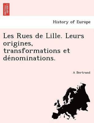 Les Rues de Lille. Leurs origines, transformations et de&#769;nominations. 1