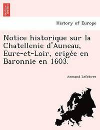 bokomslag Notice Historique Sur La Chatellenie D'Auneau, Eure-Et-Loir, Erige E En Baronnie En 1603.