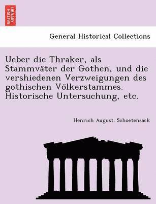 Henrich August Schoetensack, Henrich August. Schoetensack - Ueber Die Thraker, ALS Stammva Ter Der Gothen, Und Die Vershiedenen Verzweigungen Des Gothischen Vo Lkerstammes. Historische Untersuchung, Etc., Häftad