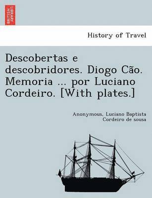 Descobertas E Descobridores. Diogo CA O. Memoria ... Por Luciano Cordeiro. [With Plates.] 1