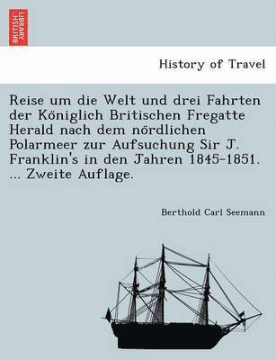 Reise um die Welt und drei Fahrten der Königlich Britischen Fregatte Herald nach dem nördlichen Polarmeer zur Aufsuchung Sir J. Franklin's in den Jahren 1845-1851. ... Zweite Auflage.