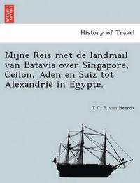 bokomslag Mijne Reis Met de Landmail Van Batavia Over Singapore, Ceilon, Aden En Suiz Tot Alexandrie in Egypte.