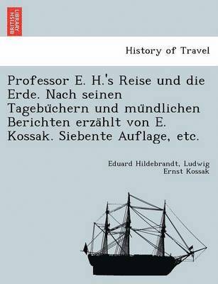 Professor E. H.'s Reise und die Erde. Nach seinen Tagebu&#776;chern und mu&#776;ndlichen Berichten erza&#776;hlt von E. Kossak. Siebente Auflage, etc. 1