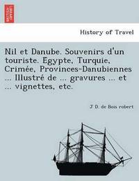 bokomslag Nil Et Danube. Souvenirs D'Un Touriste. E Gypte, Turquie, Crime E, Provinces-Danubiennes ... Illustre de ... Gravures ... Et ... Vignettes, Etc.