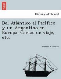 bokomslag Del Atla&#769;ntico al Paci&#769;fico y un Argentino en Europa. Cartas de viaje, etc.