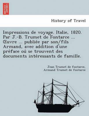 bokomslag Impressions de Voyage. Italie, 1820. Par J.-B. Trumet de Fontarce ... Uvre ... Publie E Par Son/Fils Armand, Avec Addition D'Une Pre Face Ou Se Trouve