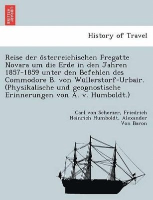 Reise Der O Sterreichischen Fregatte Novara Um Die Erde in Den Jahren 1857-1859 Unter Den Befehlen Des Commodore B. Von Wu Llerstorf-Urbair. (Physikalische Und Geognostische Erinnerungen Von A. V. 1