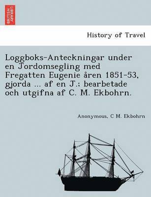 Anonymous, C M Ekbohrn, C. M. Ekbohrn, C M. Ekbohrn - Loggboks-Anteckningar under en Jordomsegling med Fregatten Eugenie åren 1851-53, gjorda ... af en J.; bearbetade och utgifna af C. M. Ekbohrn., Häftad
