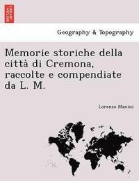 bokomslag Memorie Storiche Della Citta Di Cremona, Raccolte E Compendiate Da L. M.