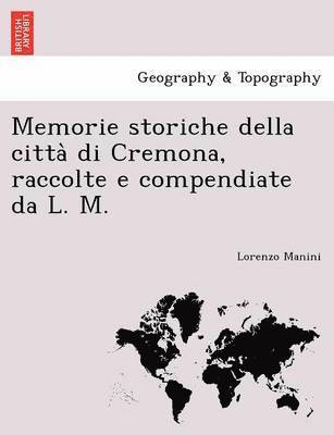 Memorie Storiche Della Citta Di Cremona, Raccolte E Compendiate Da L. M. 1