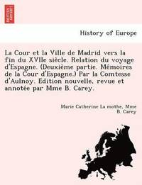 bokomslag La Cour Et La Ville de Madrid Vers La Fin Du Xviie Sie Cle. Relation Du Voyage D'Espagne. (Deuxie Me Partie. Me Moires de La Cour D'Espagne.) Par La Comtesse D'Aulnoy. E Dition Nouvelle, Revue Et