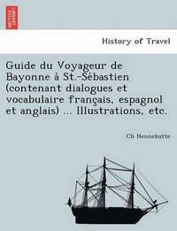 bokomslag Guide du Voyageur de Bayonne a  St.-Se bastien (contenant dialogues et vocabulaire franc ais, espagnol et anglais) ... Illustrations, etc.