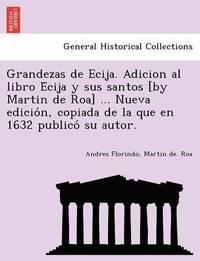 bokomslag Grandezas de Ecija. Adicion al libro E&#769;cija y sus santos [by Martin de Roa] ... Nueva edicio&#769;n, copiada de la que en 1632 publico&#769; su autor.