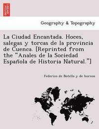 bokomslag La Ciudad Encantada. Hoces, salegas y torcas de la provincia de Cuenca. [Reprinted from the Anales de la Sociedad Espan&#771;ola de Historia Natural.]