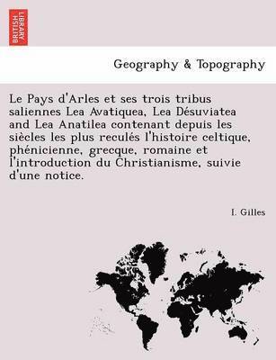 bokomslag Le Pays D'Arles Et Ses Trois Tribus Saliennes Lea Avatiquea, Lea de Suviatea and Lea Anatilea Contenant Depuis Les Sie Cles Les Plus Recule S L'Histoire Celtique, Phe Nicienne, Grecque, Romaine Et