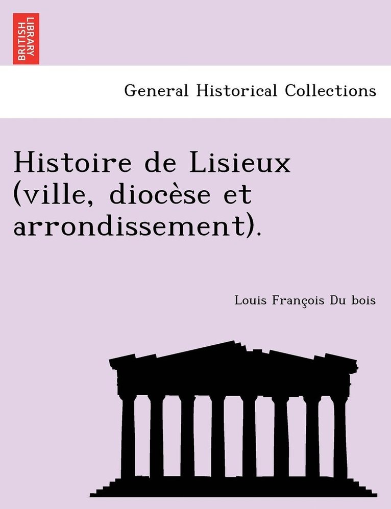 Histoire de Lisieux (ville, dioce&#768;se et arrondissement). 1