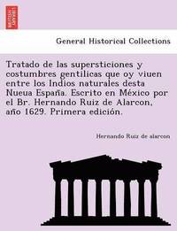 bokomslag Tratado de las supersticiones y costumbres gentilicas que oy viuen entre los Indios naturales desta Nueua Espan&#771;a. Escrito en Me&#769;xico por el Br. Hernando Ruiz de Alarcon, an&#771;o 1629.