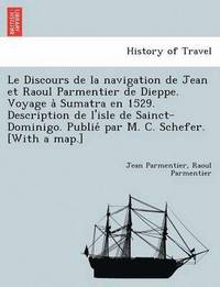 bokomslag Le Discours de La Navigation de Jean Et Raoul Parmentier de Dieppe. Voyage a Sumatra En 1529. Description de L'Isle de Sainct-Dominigo. Publie Par M. C. Schefer. [With a Map.]