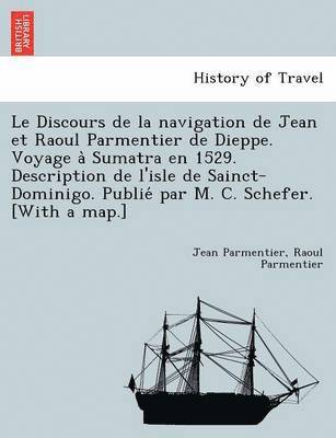 Le Discours de La Navigation de Jean Et Raoul Parmentier de Dieppe. Voyage a Sumatra En 1529. Description de L'Isle de Sainct-Dominigo. Publie Par M. C. Schefer. [With a Map.] 1