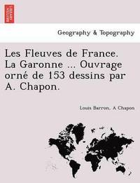 bokomslag Les Fleuves de France. La Garonne ... Ouvrage Orne de 153 Dessins Par A. Chapon.