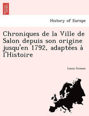 Chroniques de la Ville de Salon depuis son origine jusqu'en 1792, adapte&#769;es a&#768; l'Histoire 1