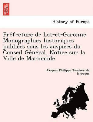 Pre Fecture de Lot-Et-Garonne. Monographies Historiques Publie Es Sous Les Auspices Du Conseil GE Ne Ral. Notice Sur La Ville de Marmande 1