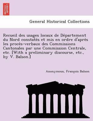 bokomslag Recueil Des Usages Locaux de de Partement Du Nord Constate S Et MIS En Ordre D'Apre S Les Proce S-Verbaux Des Commissions Cantonales Par Une Commission Centrale, Etc. [With a Preliminary Discourse,