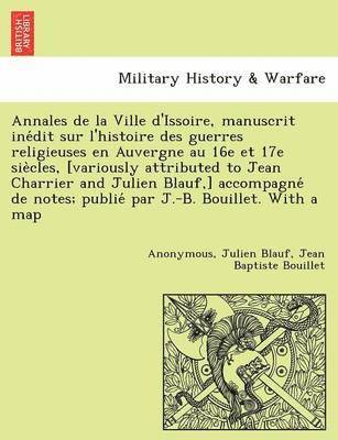 bokomslag Annales de La Ville D'Issoire, Manuscrit Ine Dit Sur L'Histoire Des Guerres Religieuses En Auvergne Au 16e Et 17e Sie Cles, [Variously Attributed to Jean Charrier and Julien Blauf, ] Accompagne de