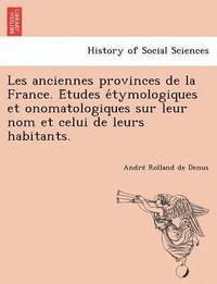 bokomslag Les Anciennes Provinces de La France. E Tudes E Tymologiques Et Onomatologiques Sur Leur Nom Et Celui de Leurs Habitants.