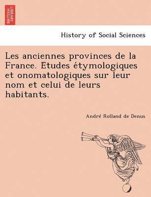 bokomslag Les Anciennes Provinces de La France. E Tudes E Tymologiques Et Onomatologiques Sur Leur Nom Et Celui de Leurs Habitants.