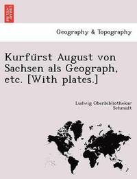 bokomslag Kurfu&#776;rst August von Sachsen als Geograph, etc. [With plates.]