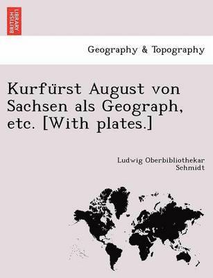 Kurfu&#776;rst August von Sachsen als Geograph, etc. [With plates.] 1