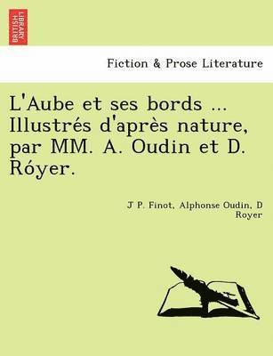 J. P. Finot, Alphonse Oudin, J P. Finot - L'Aube Et Ses Bords ... Illustre S D'Apre S Nature, Par MM. A. Oudin Et D. Ro Yer., Häftad