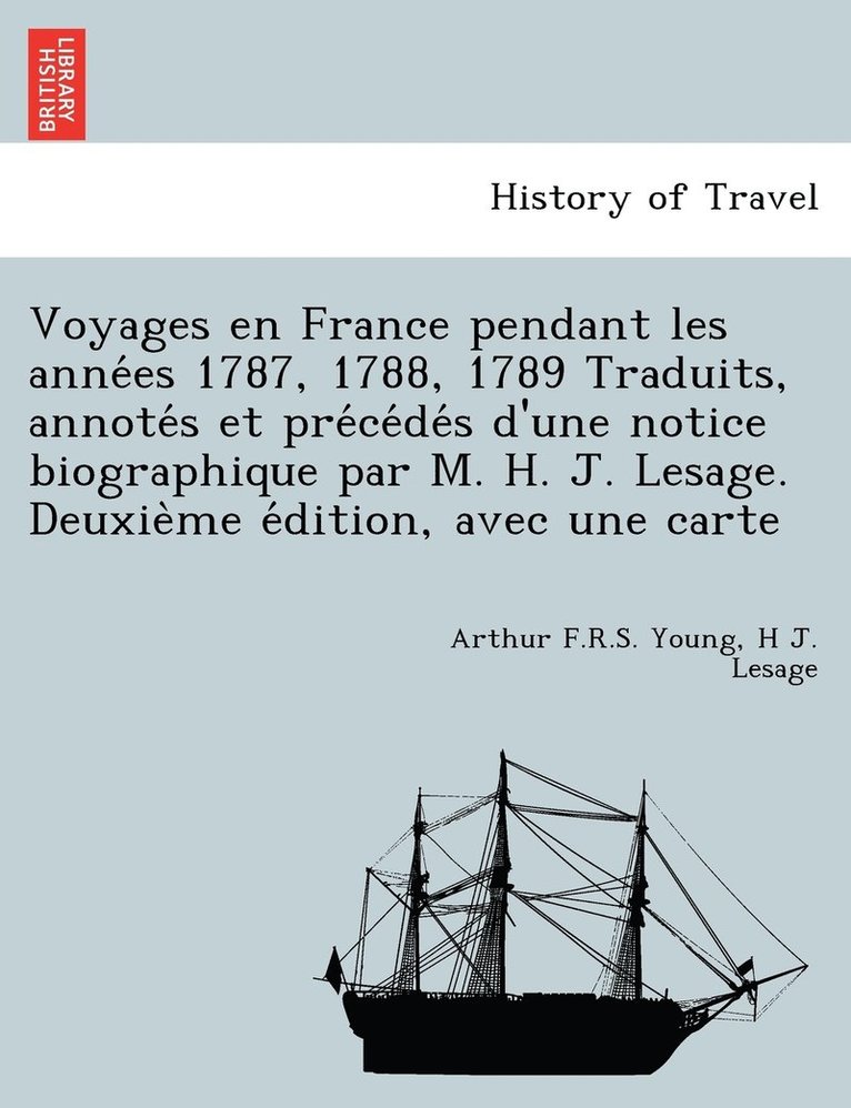 Voyages en France pendant les anne&#769;es 1787, 1788, 1789 Traduits, annote&#769;s et pre&#769;ce&#769;de&#769;s d'une notice biographique par M. H. J. Lesage. Deuxie&#768;me e&#769;dition, avec une 1