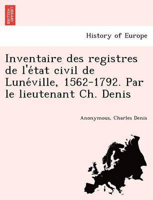 Inventaire Des Registres de L'e Tat Civil de Lune Ville, 1562-1792. Par Le Lieutenant Ch. Denis 1