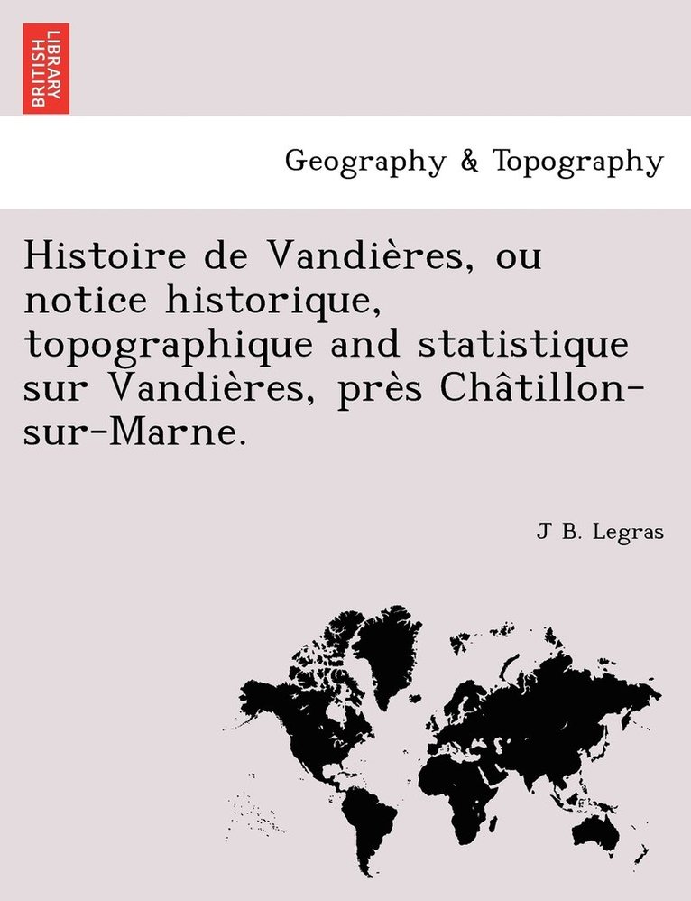 J B Legras, J. B. Legras, J B. Legras - Histoire de Vandières, ou notice historique, topographique and statistique sur Vandières, près Châtillon-sur-Marne., Häftad