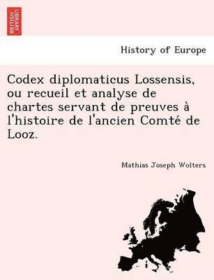 Codex Diplomaticus Lossensis, Ou Recueil Et Analyse de Chartes Servant de Preuves A L'Histoire de L'Ancien Comte de Looz. 1